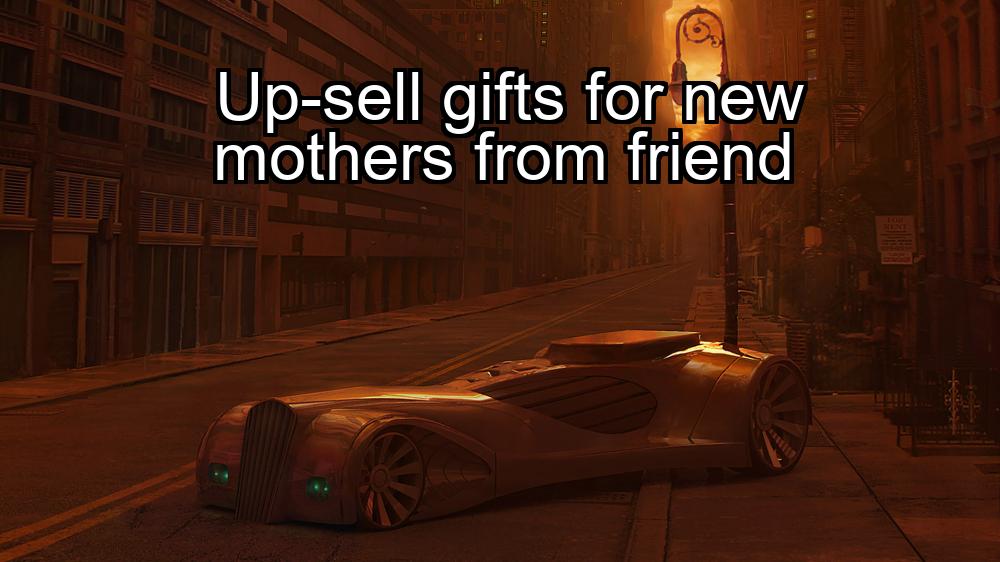 up-sell-gifts-for-new-mothers-from-friend-1737363025-1