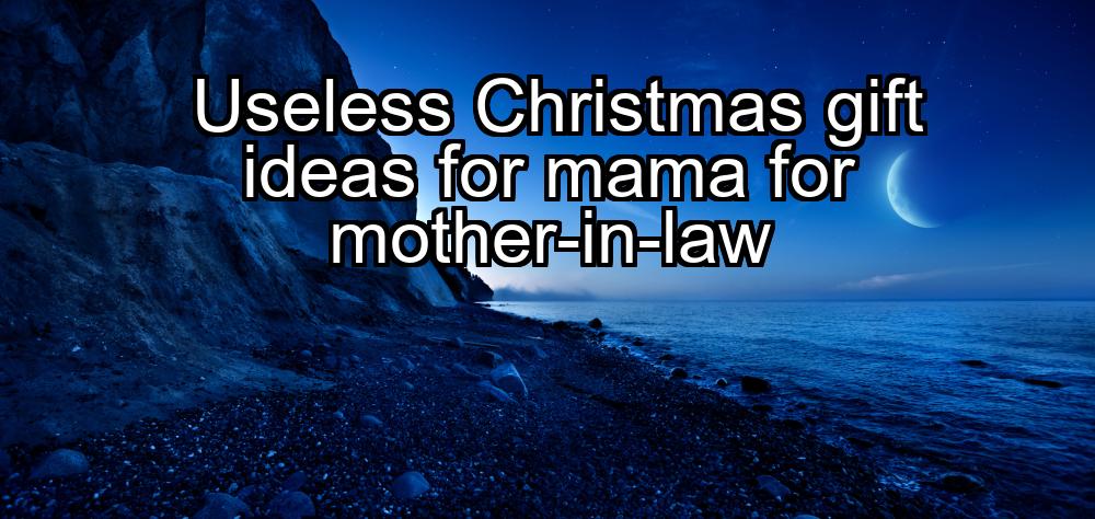 useless-christmas-gift-ideas-for-mama-for-mother-in-law-1737435613-1