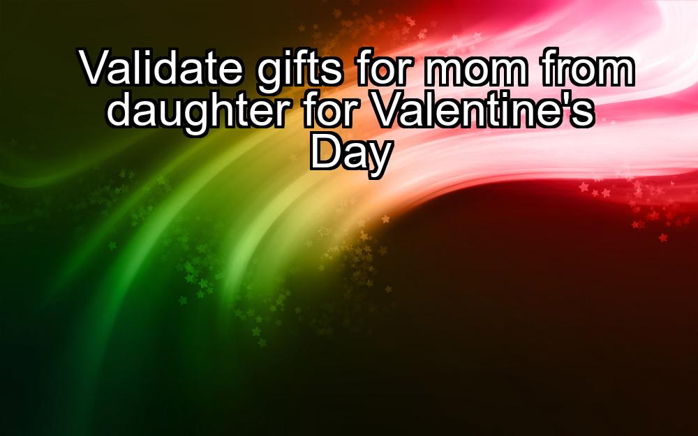 validate-gifts-for-mom-from-daughter-for-valentines-day-1737484867-1