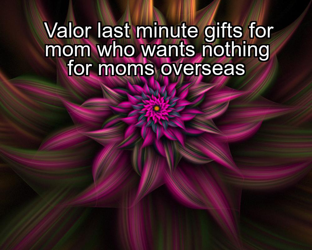 valor-last-minute-gifts-for-mom-who-wants-nothing-for-moms-overseas-1737384635-1