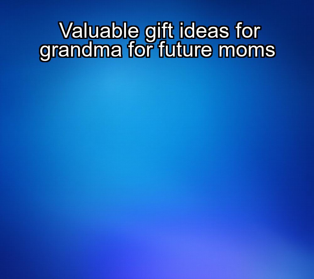 valuable-gift-ideas-for-grandma-for-future-moms-1737423371-1