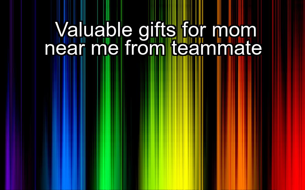 valuable-gifts-for-mom-near-me-from-teammate-1737370517-1