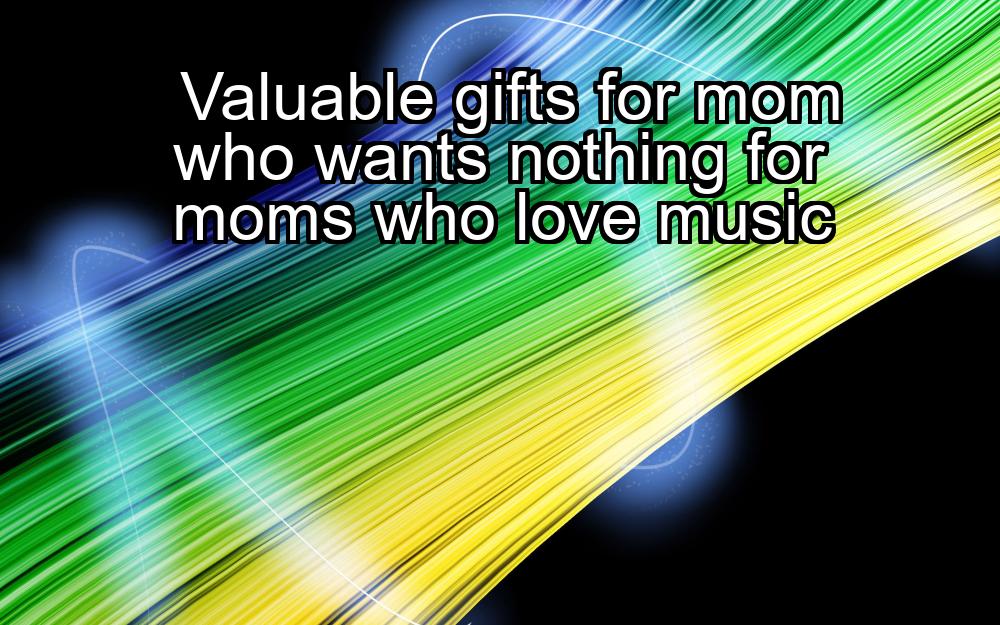 valuable-gifts-for-mom-who-wants-nothing-for-moms-who-love-music-1737427109-1