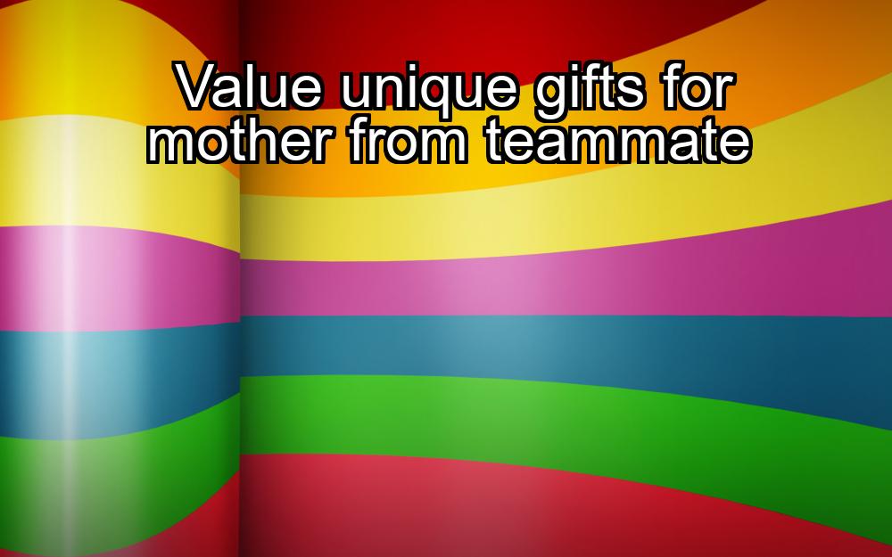 value-unique-gifts-for-mother-from-teammate-1737358824-1