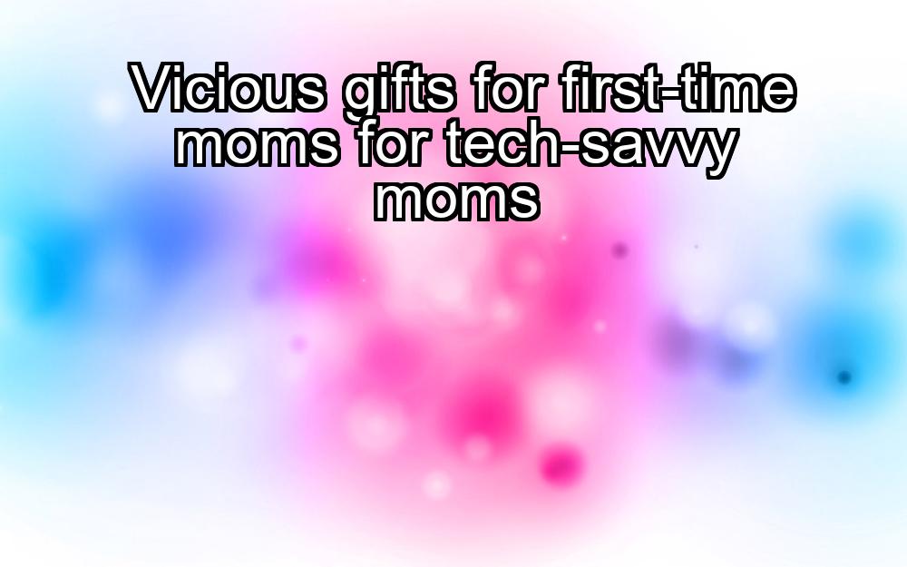 vicious-gifts-for-first-time-moms-for-tech-savvy-moms-1737473778-1