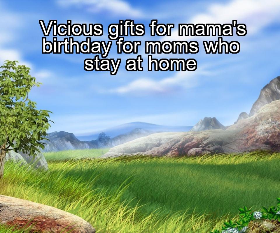 vicious-gifts-for-mamas-birthday-for-moms-who-stay-at-home-1737372926-1