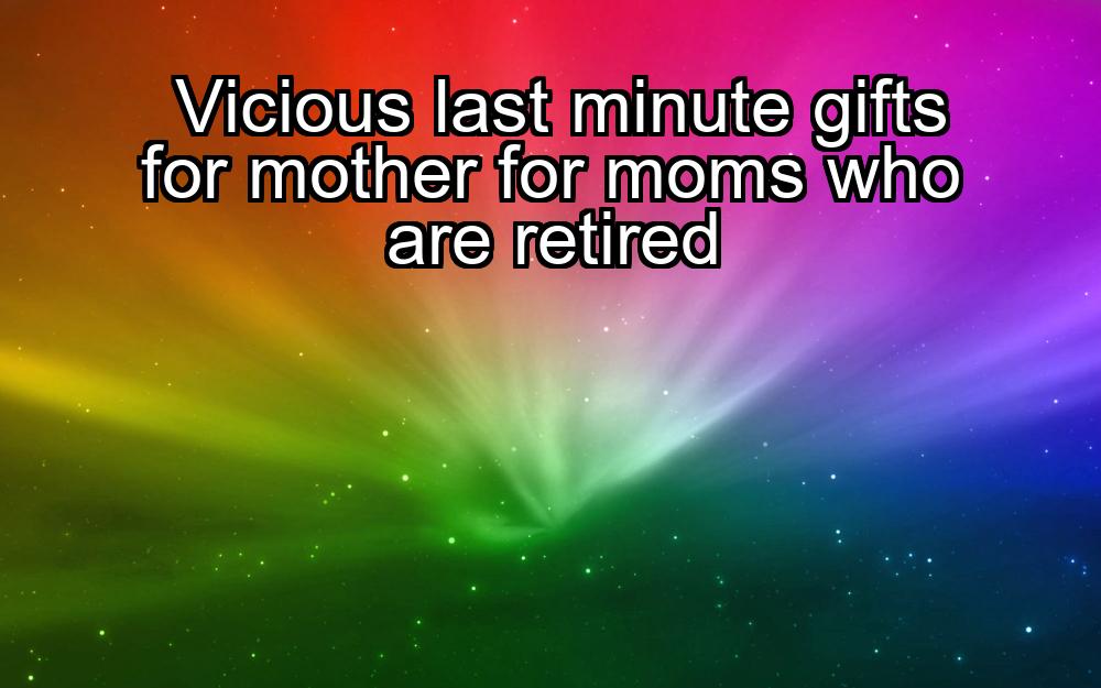 vicious-last-minute-gifts-for-mother-for-moms-who-are-retired-1737375025-1