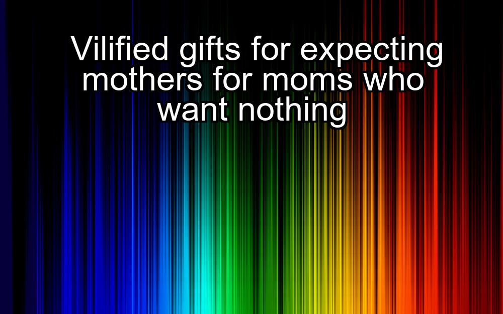 vilified-gifts-for-expecting-mothers-for-moms-who-want-nothing-1737347880-1