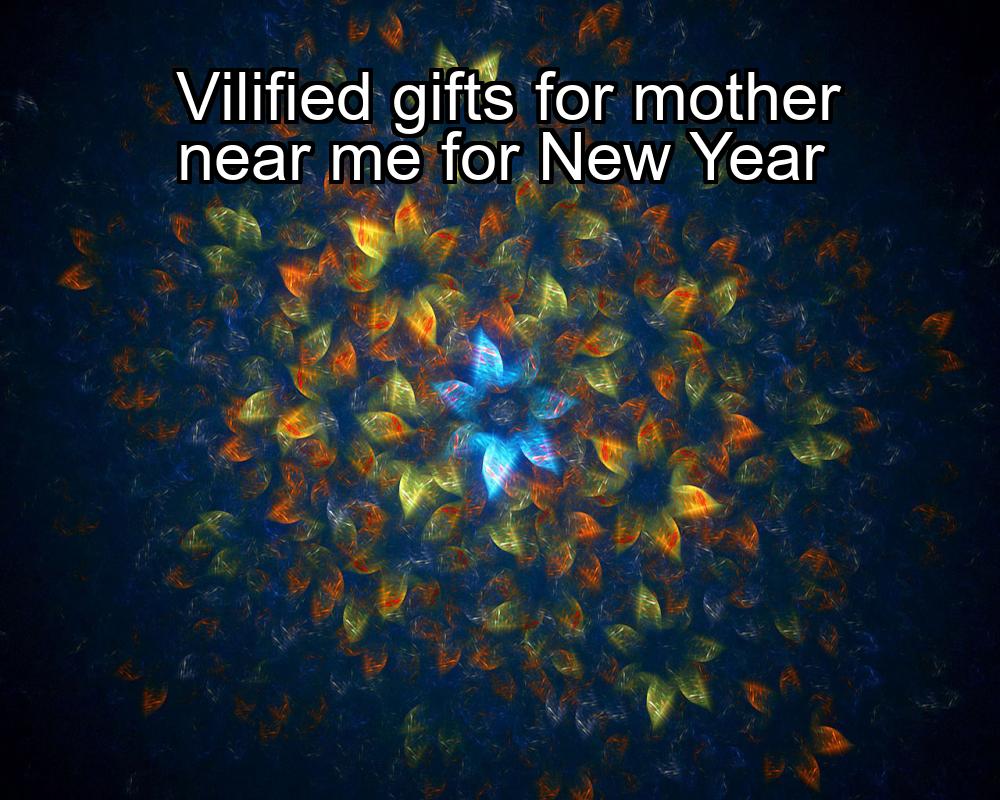 vilified-gifts-for-mother-near-me-for-new-year-1737378081-1