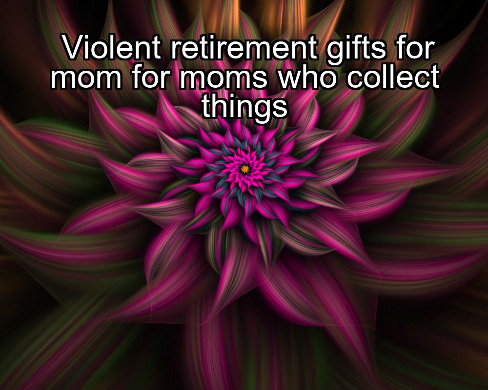 violent-retirement-gifts-for-mom-for-moms-who-collect-things-1737332730-1