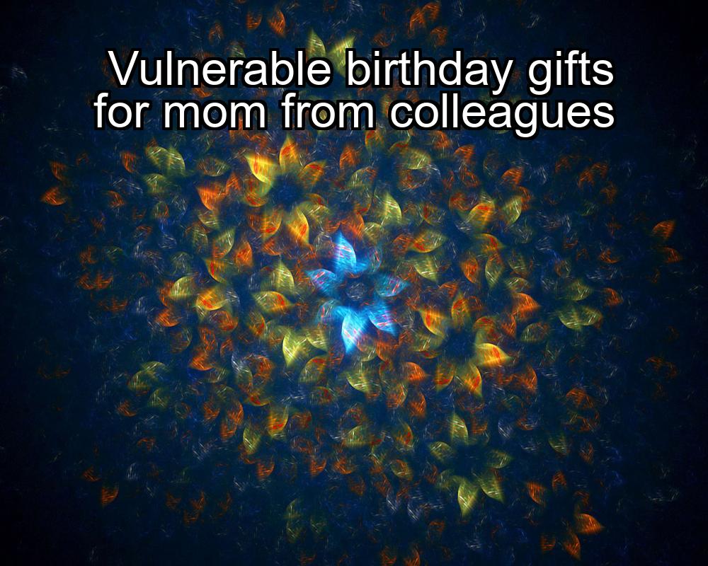 vulnerable-birthday-gifts-for-mom-from-colleagues-1737359145-1