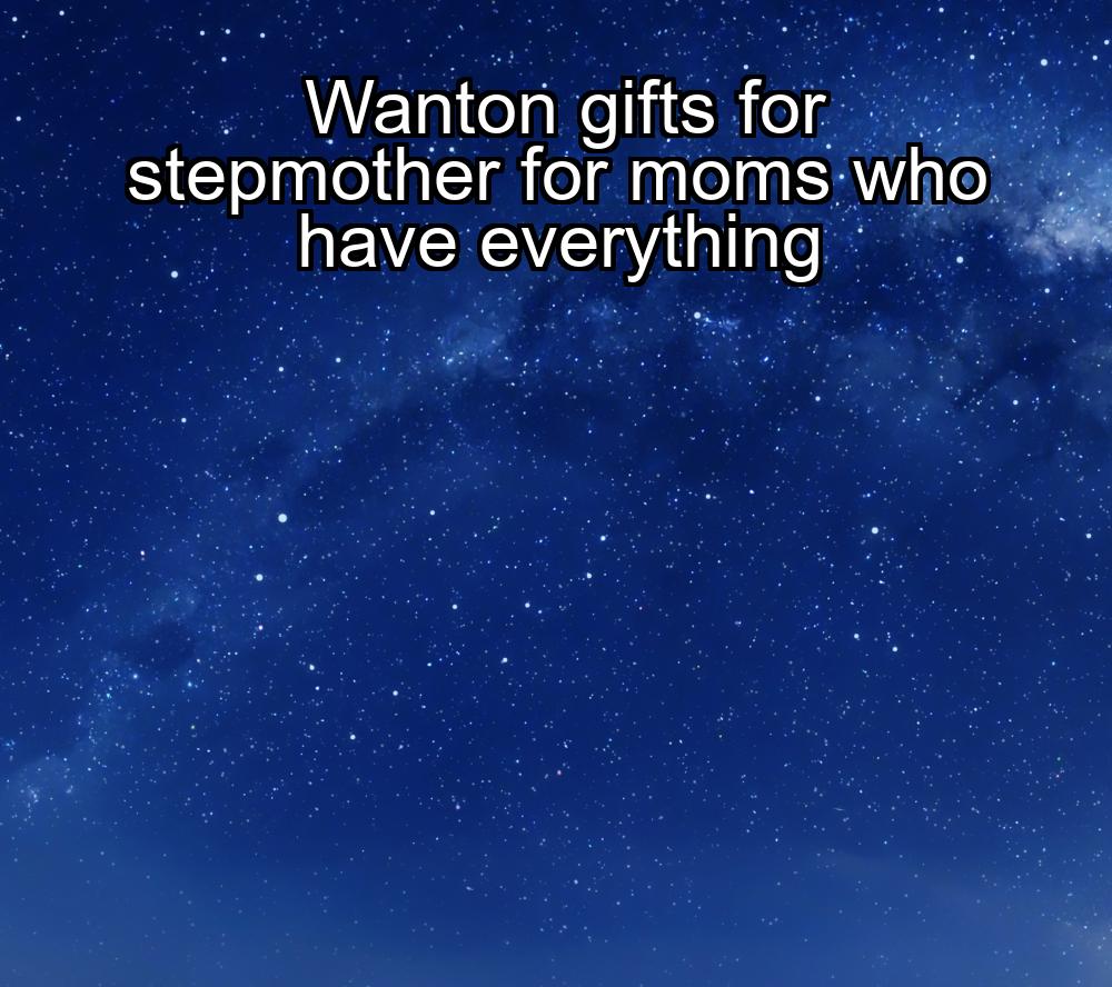 wanton-gifts-for-stepmother-for-moms-who-have-everything-1737465655-1