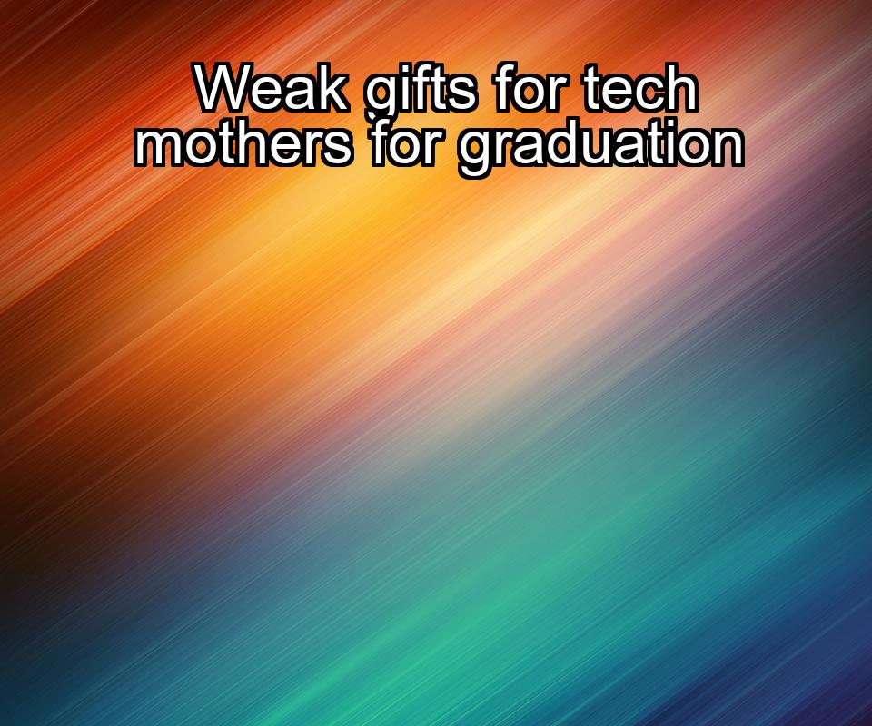 weak-gifts-for-tech-mothers-for-graduation-1737335176-1