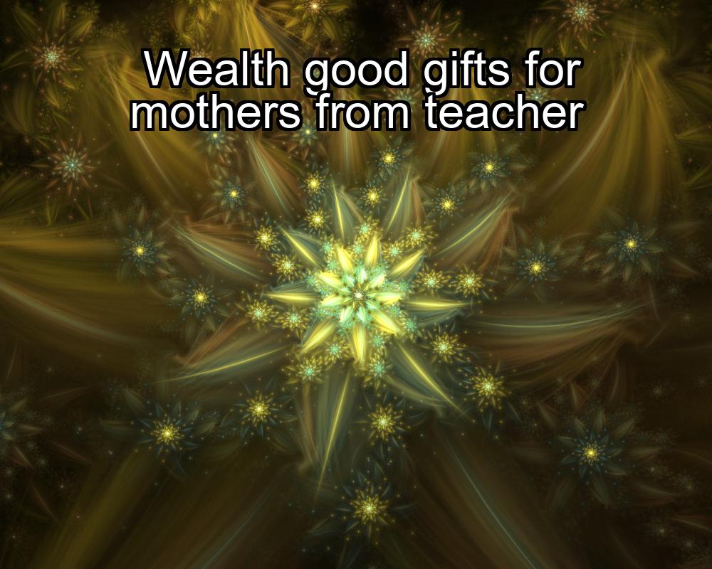 wealth-good-gifts-for-mothers-from-teacher-1737338429-1