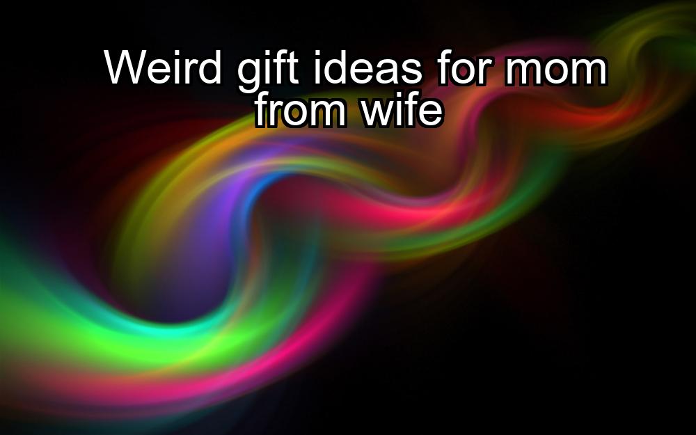 weird-gift-ideas-for-mom-from-wife-1737475714-1