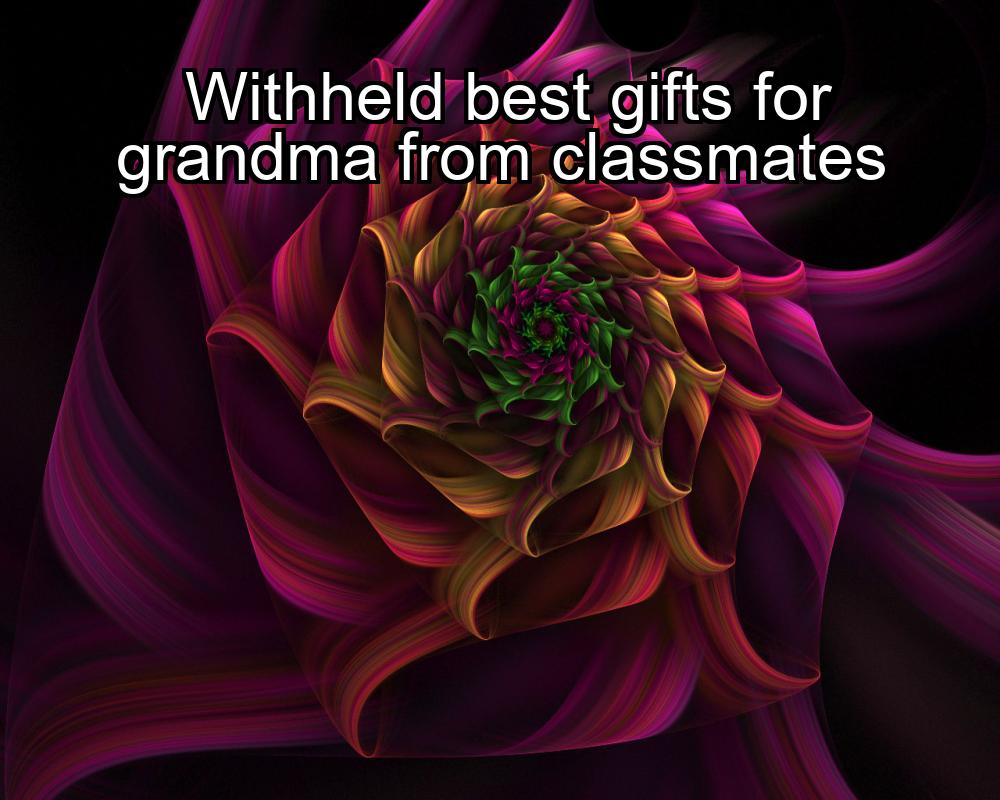 withheld-best-gifts-for-grandma-from-classmates-1737465059-1