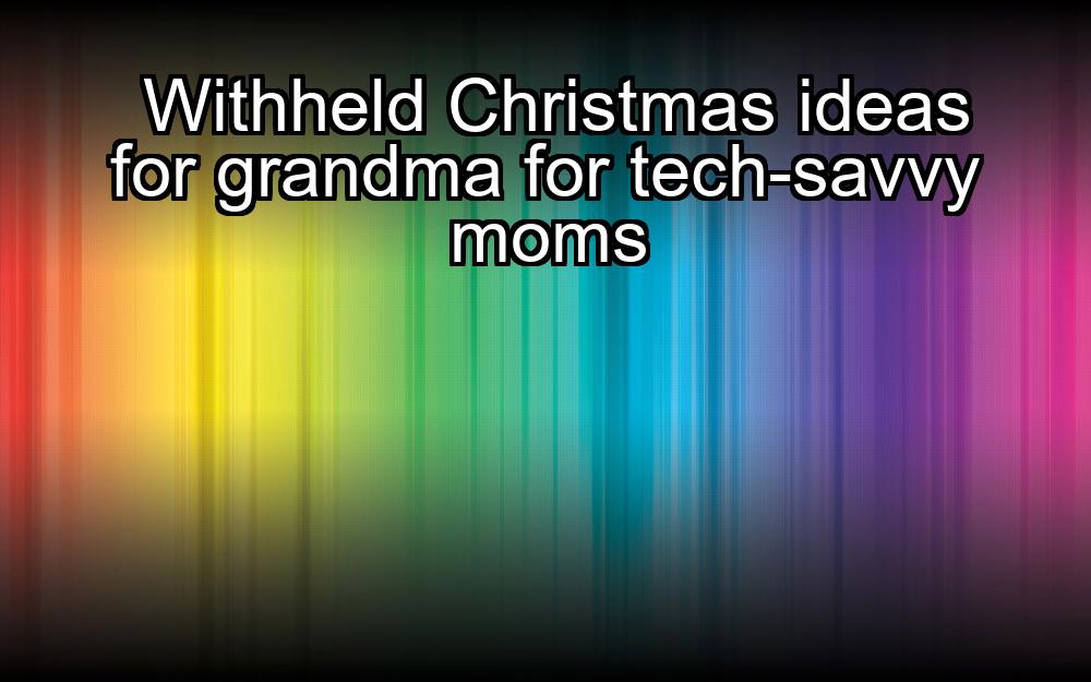 withheld-christmas-ideas-for-grandma-for-tech-savvy-moms-1737366955-1