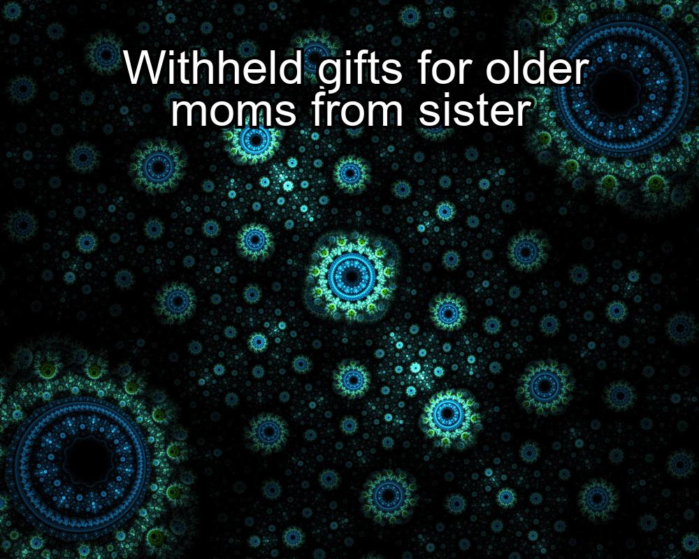 withheld-gifts-for-older-moms-from-sister-1737424570-1