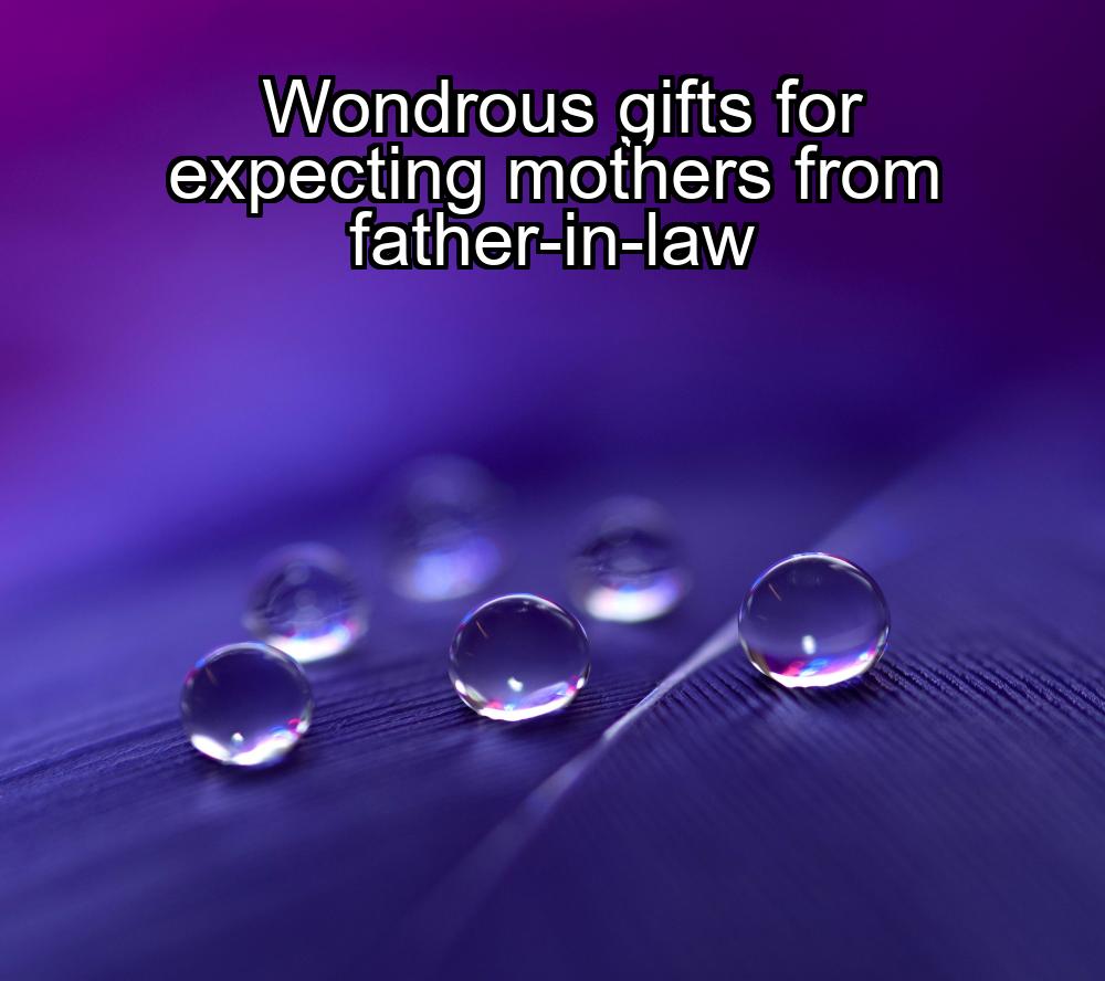 wondrous-gifts-for-expecting-mothers-from-father-in-law-1737405935-1