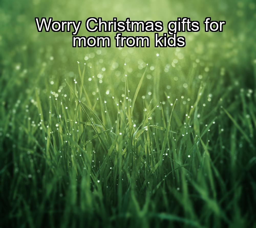 worry-christmas-gifts-for-mom-from-kids-1737465377-1