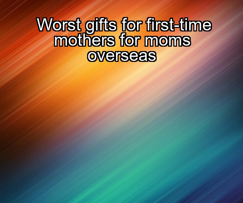 worst-gifts-for-first-time-mothers-for-moms-overseas-1737431157-1