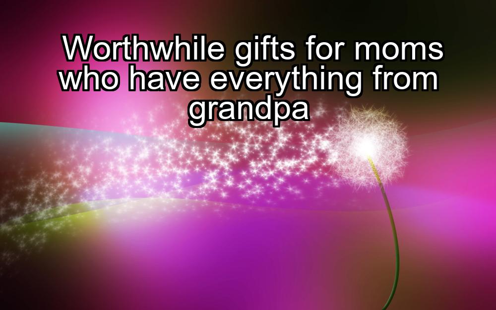 worthwhile-gifts-for-moms-who-have-everything-from-grandpa-1737459027-1