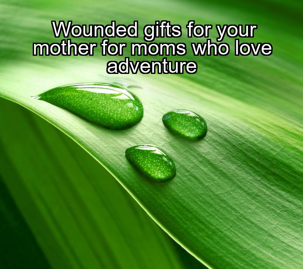 wounded-gifts-for-your-mother-for-moms-who-love-adventure-1737392690-1