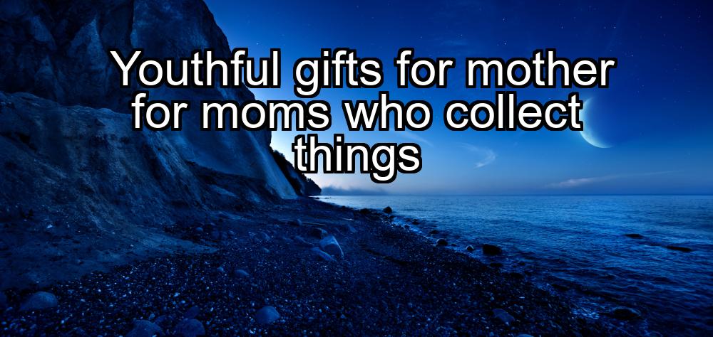 youthful-gifts-for-mother-for-moms-who-collect-things-1737374138-1